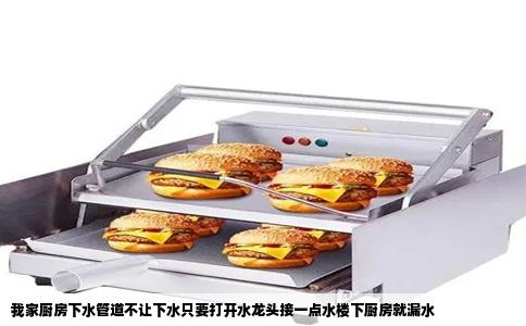 我家厨房下水管道不让下水只要打开水龙头接一点水楼下厨房就漏水