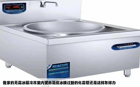 我家的无霜冰箱冷冻室内壁总是结冰换过新的化霜管还是这样怎样办