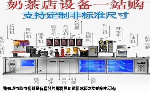 我知道电脑电视都是有辐射的那我想知道像冰箱之类的家电可有