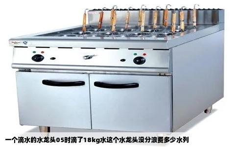 一个滴水的水龙头05时滴了18kg水这个水龙头没分浪费多少水列