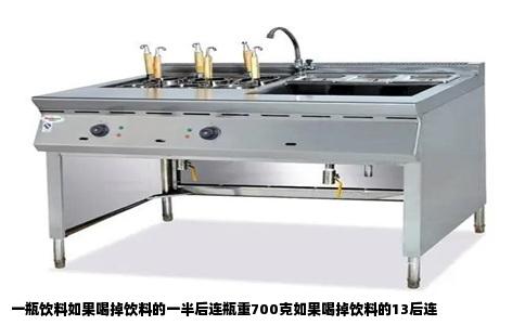 一瓶饮料如果喝掉饮料的一半后连瓶重700克如果喝掉饮料的13后连