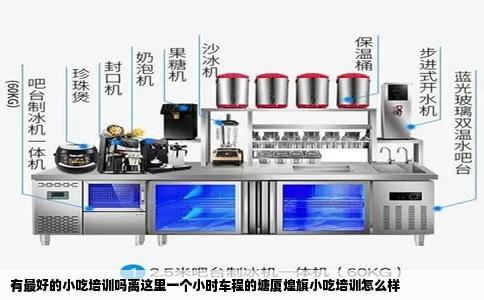 有最好的小吃培训吗离这里一个小时车程的塘厦煌旗小吃培训怎么样