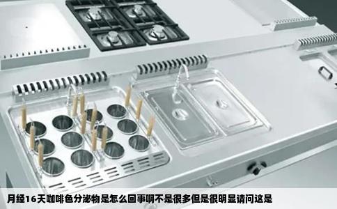 月经16天咖啡色分泌物是怎么回事啊不是很多但是很明显请问这是