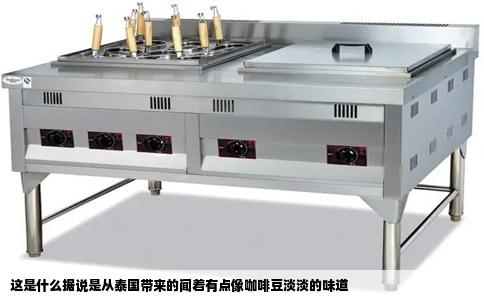 这是什么据说是从泰国带来的闻着有点像咖啡豆淡淡的味道