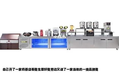 自己开了一家奶茶店看我生意好我旁边又进了一家当地的一线品牌我