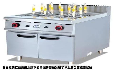 昨天煮的红豆薏米水剩下的覆保鲜膜放冰箱了早上怎么变成胶状粘